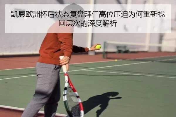凯恩欧洲杯后状态复盘拜仁高位压迫为何重新找回层次的深度解析